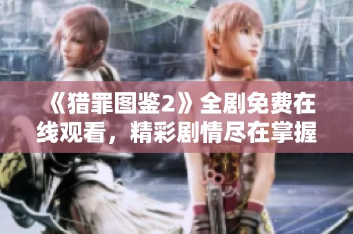 《猎罪图鉴2》全剧免费在线观看，精彩剧情尽在掌握中！