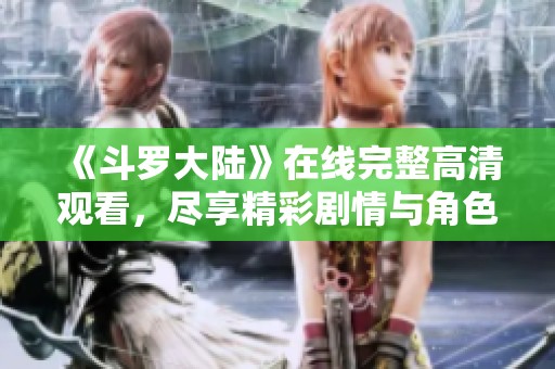 《斗罗大陆》在线完整高清观看，尽享精彩剧情与角色魅力