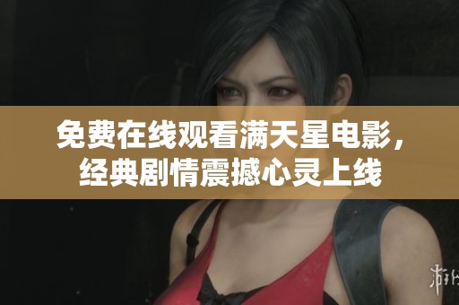 免费在线观看满天星电影，经典剧情震撼心灵上线
