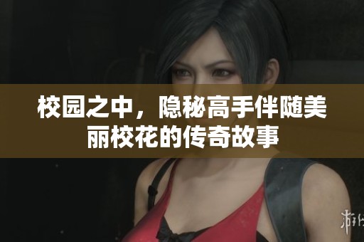 校园之中，隐秘高手伴随美丽校花的传奇故事