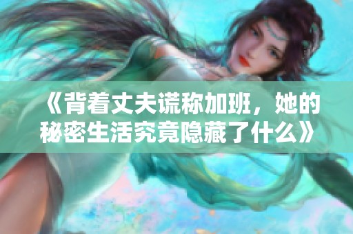 《背着丈夫谎称加班，她的秘密生活究竟隐藏了什么》