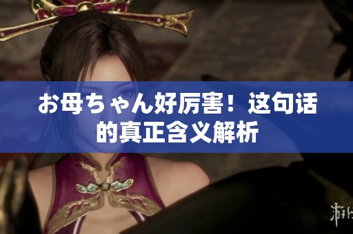 お母ちゃん好厉害！这句话的真正含义解析