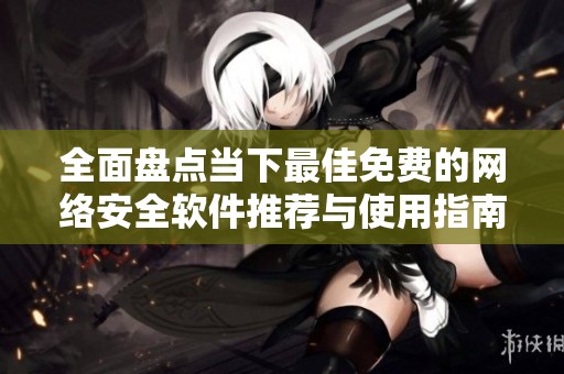 全面盘点当下最佳免费的网络安全软件推荐与使用指南
