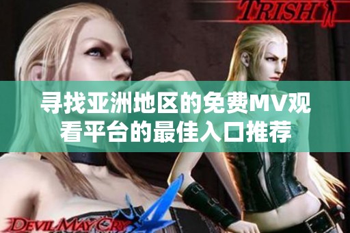 寻找亚洲地区的免费MV观看平台的最佳入口推荐