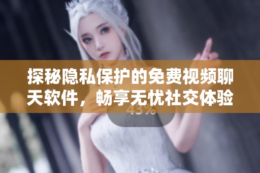 探秘隐私保护的免费视频聊天软件，畅享无忧社交体验