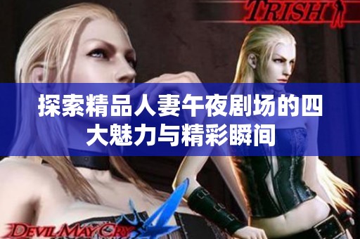 探索精品人妻午夜剧场的四大魅力与精彩瞬间