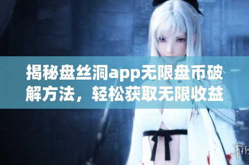 揭秘盘丝洞app无限盘币破解方法，轻松获取无限收益