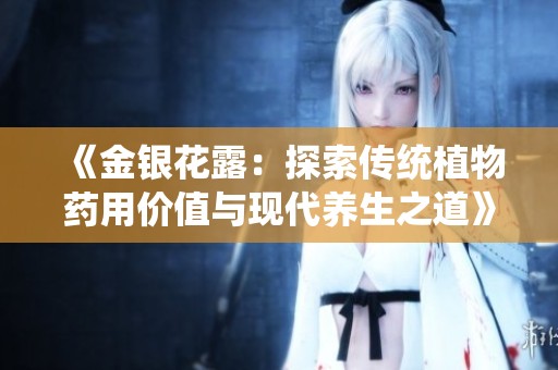 《金银花露：探索传统植物药用价值与现代养生之道》