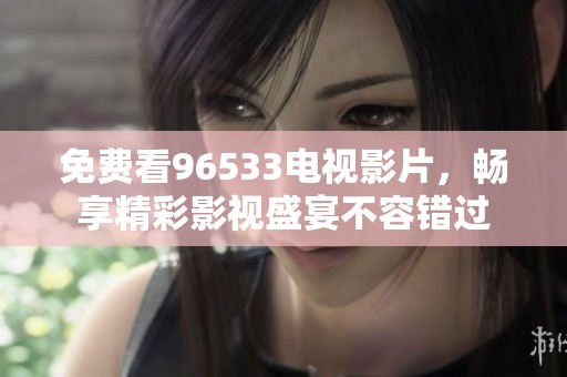 免费看96533电视影片，畅享精彩影视盛宴不容错过