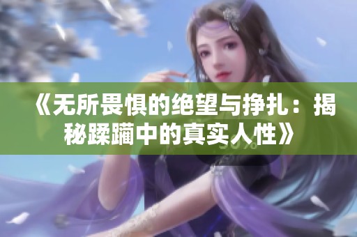 《无所畏惧的绝望与挣扎：揭秘蹂躏中的真实人性》
