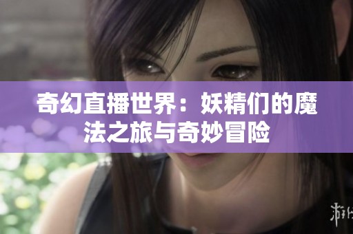 奇幻直播世界：妖精们的魔法之旅与奇妙冒险