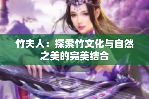 竹夫人：探索竹文化与自然之美的完美结合