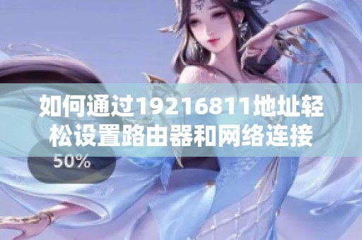 如何通过19216811地址轻松设置路由器和网络连接