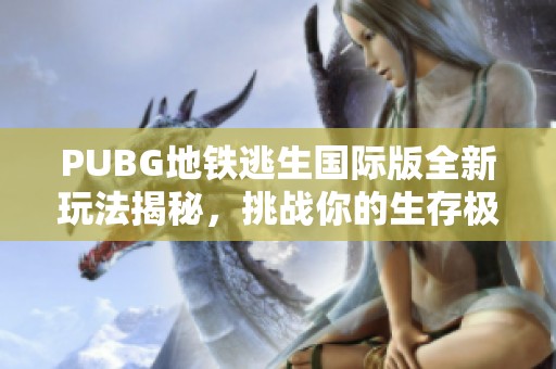 PUBG地铁逃生国际版全新玩法揭秘，挑战你的生存极限