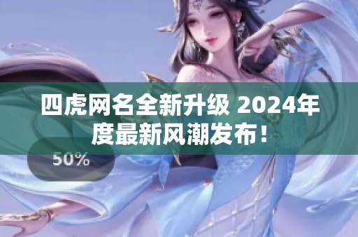 四虎网名全新升级 2024年度最新风潮发布！
