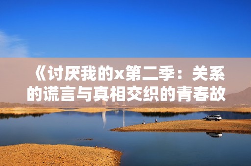 《讨厌我的x第二季：关系的谎言与真相交织的青春故事》