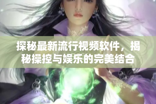 探秘最新流行视频软件，揭秘操控与娱乐的完美结合