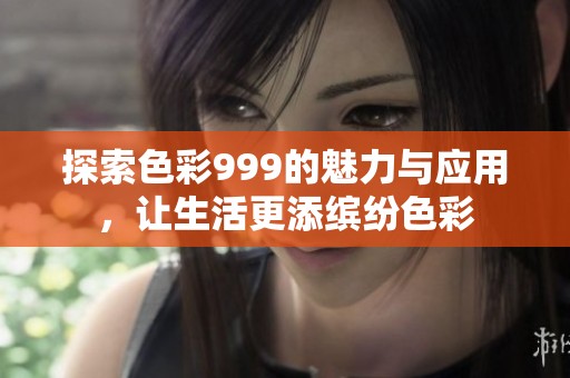 探索色彩999的魅力与应用，让生活更添缤纷色彩