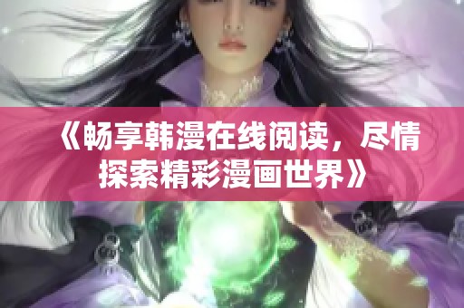 《畅享韩漫在线阅读，尽情探索精彩漫画世界》