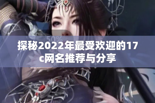 探秘2022年最受欢迎的17c网名推荐与分享