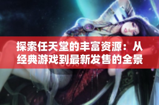 探索任天堂的丰富资源：从经典游戏到最新发售的全景剖析