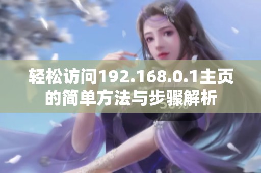 轻松访问192.168.0.1主页的简单方法与步骤解析