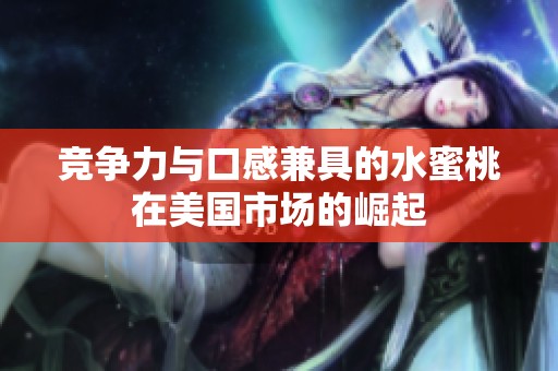 竞争力与口感兼具的水蜜桃在美国市场的崛起