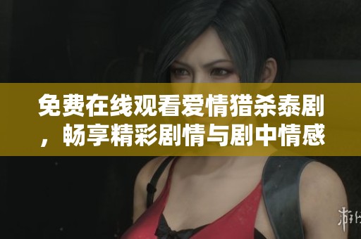 免费在线观看爱情猎杀泰剧，畅享精彩剧情与剧中情感纠葛