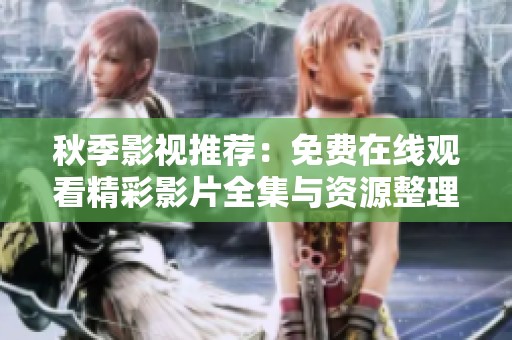 秋季影视推荐：免费在线观看精彩影片全集与资源整理