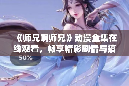 《师兄啊师兄》动漫全集在线观看，畅享精彩剧情与搞笑瞬间