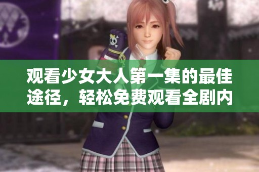 观看少女大人第一集的最佳途径，轻松免费观看全剧内容