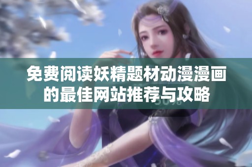 免费阅读妖精题材动漫漫画的最佳网站推荐与攻略