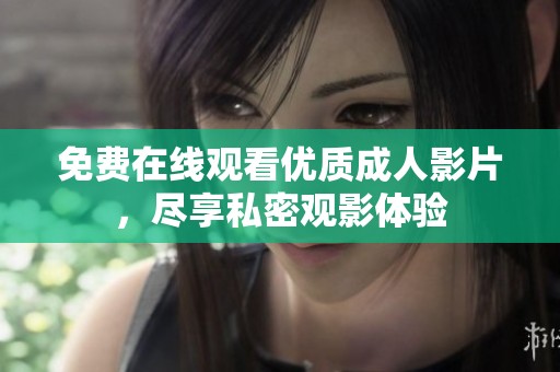 免费在线观看优质成人影片，尽享私密观影体验