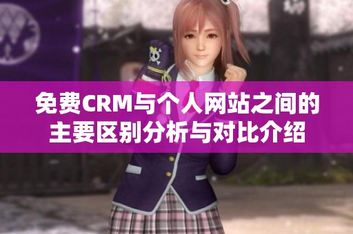 免费CRM与个人网站之间的主要区别分析与对比介绍