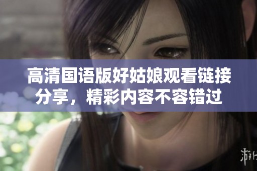 高清国语版好姑娘观看链接分享，精彩内容不容错过