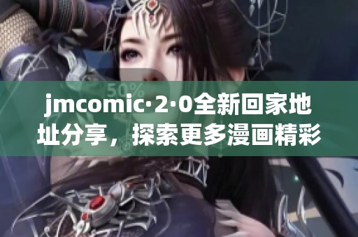 jmcomic·2·0全新回家地址分享，探索更多漫画精彩内容