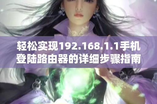 轻松实现192.168.1.1手机登陆路由器的详细步骤指南 轻松实现192.168.1.1手机登陆路由器的详细步骤指南