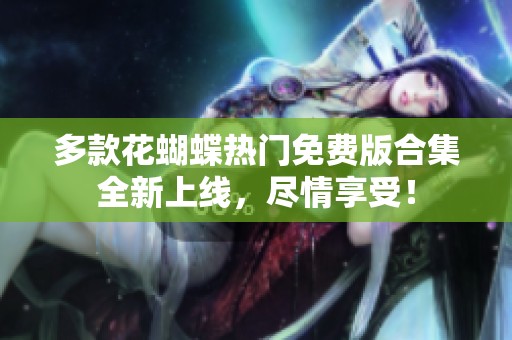 多款花蝴蝶热门免费版合集全新上线，尽情享受！