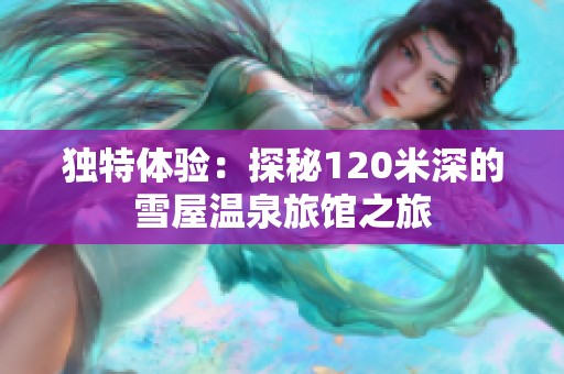 独特体验：探秘120米深的雪屋温泉旅馆之旅