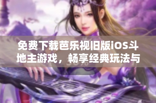 免费下载芭乐视旧版iOS斗地主游戏，畅享经典玩法与乐趣