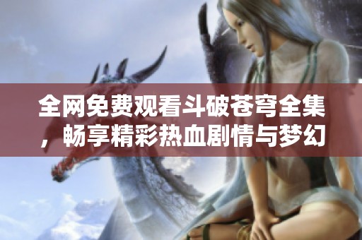 全网免费观看斗破苍穹全集，畅享精彩热血剧情与梦幻冒险