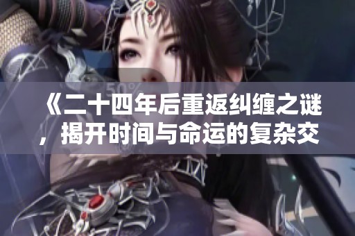 《二十四年后重返纠缠之谜，揭开时间与命运的复杂交错》