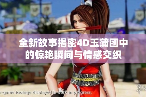 全新故事揭密4D玉蒲团中的惊艳瞬间与情感交织