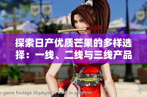 探索日产优质芒果的多样选择：一线、二线与三线产品解析