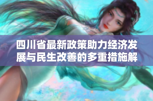 四川省最新政策助力经济发展与民生改善的多重措施解读