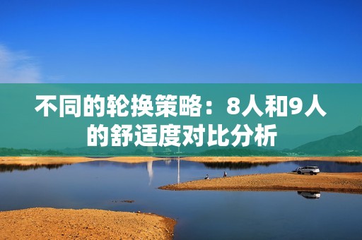 不同的轮换策略：8人和9人的舒适度对比分析