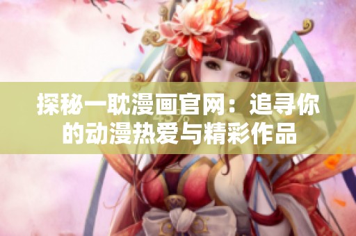 探秘一耽漫画官网：追寻你的动漫热爱与精彩作品
