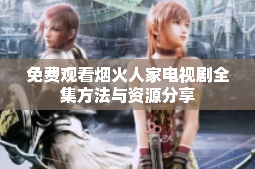 免费观看烟火人家电视剧全集方法与资源分享