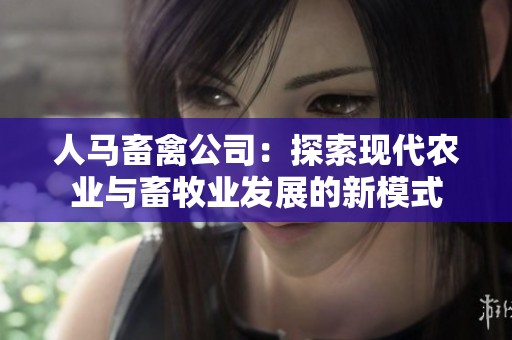 人马畜禽公司：探索现代农业与畜牧业发展的新模式