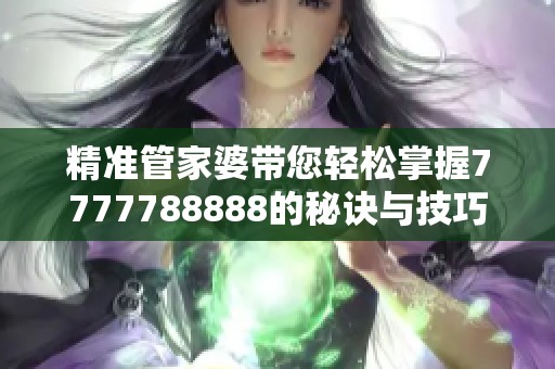 精准管家婆带您轻松掌握7777788888的秘诀与技巧